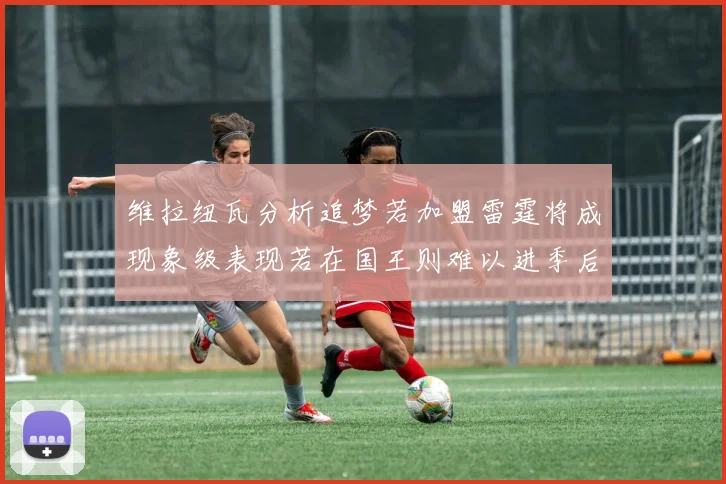维拉纽瓦分析追梦若加盟雷霆将成现象级表现若在国王则难以进季后赛