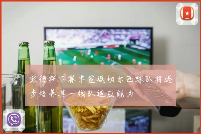 彭德斯下赛季重返切尔西球队将逐步培养其一线队适应能力