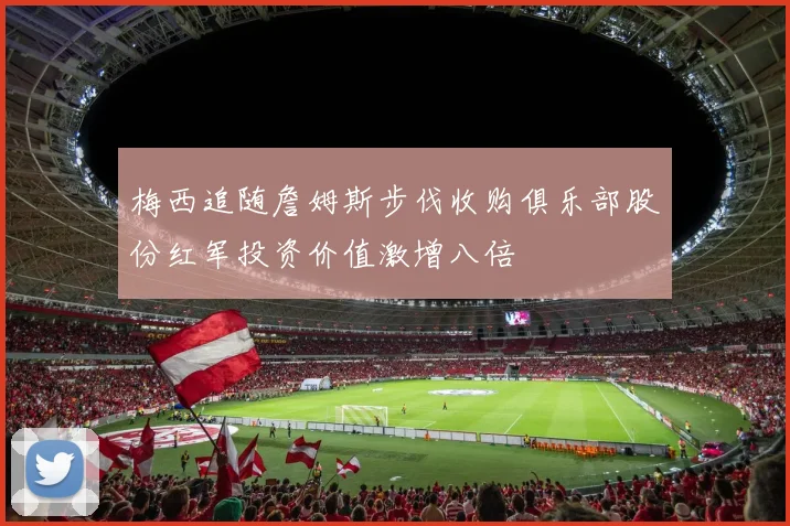 梅西追随詹姆斯步伐收购俱乐部股份红军投资价值激增八倍