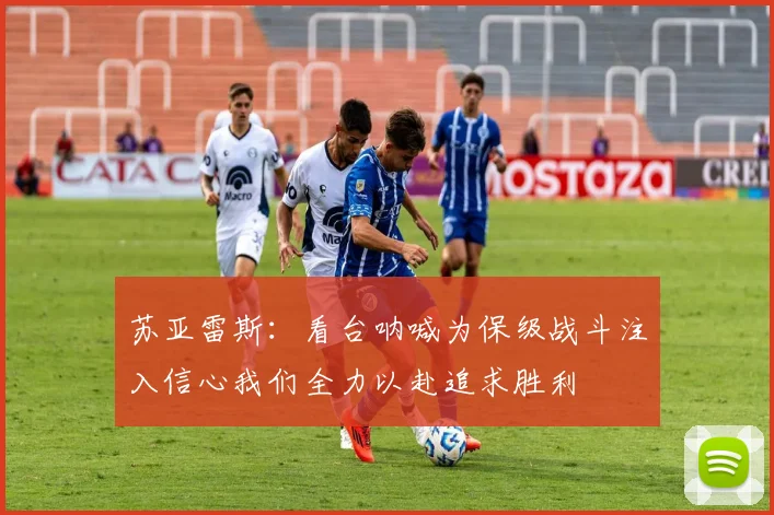 苏亚雷斯：看台呐喊为保级战斗注入信心我们全力以赴追求胜利
