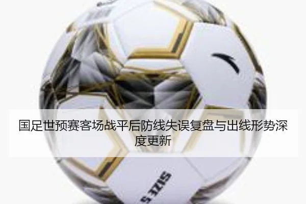 国足世预赛客场战平后防线失误复盘与出线形势深度更新